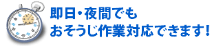 即日・夜間でもおそうじ作業対応できます！