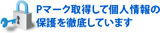 Pマークを取得して個人情報の保護を徹底しています