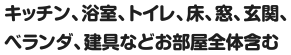 キッチン、浴室、トイレ、床、窓、玄関、ベランダ、建具などお部屋全体含む