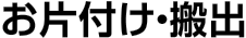 お片づけ・搬出