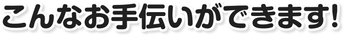 こんなお手伝いができます！