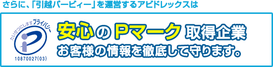 さらに、「引越バービィー」を運営するアビドレックスは安心のPマーク取得企業　お客様の情報を徹底して守ります。