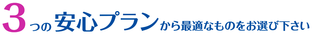 3つの安心プランから最適なものをお選び下さい