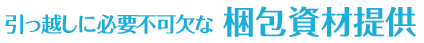 引っ越しに必要不可欠な梱包資材無料