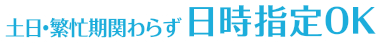 土日・繁忙期関わらず日時指定OK