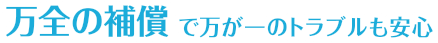 万全の補償で万が一のトラブルも安心