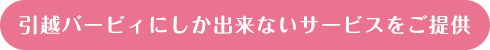 引越バービィにしか出来ないサービスをご提供