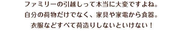 ファミリーの引越しって本当に大変ですよね。自分の荷物だけでなく、家具や家電から食器。衣服などすべて荷造りしないといけない！引越バービィーは、常にお客様のニーズに応えるため・・・