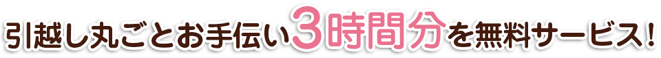 引越し丸ごとお手伝い　3時間分を無料サービス