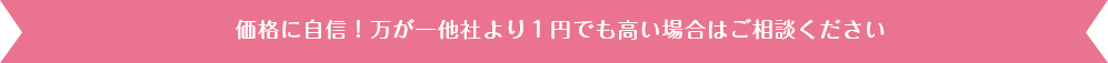 価格に自信！万が一他社より１円でも高い場合はご相談ください
