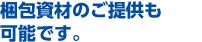 梱包資材はもちろん無料でご提供いたします。